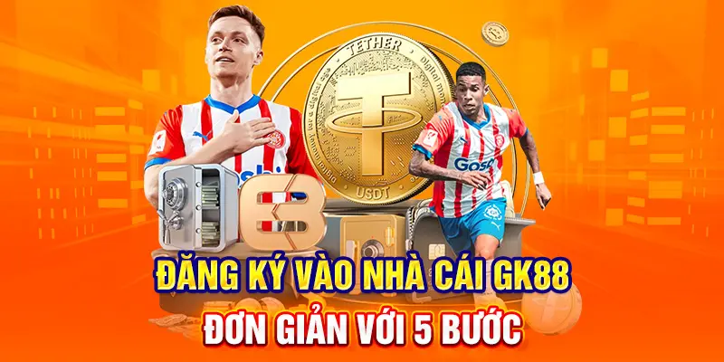 Đăng ký vào nhà cái GK88 đơn giản với 5 bước