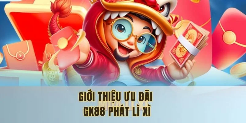 GK88 phát lì xì đem lại động lực người dùng