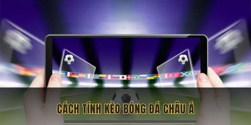 Cách tính kèo bóng đá châu Á đơn giản