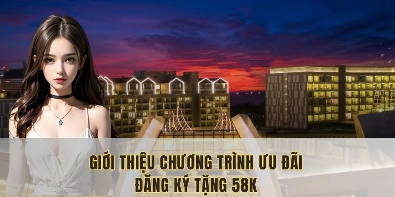 Đăng ký tặng 58 là chương trình ưu đãi nền tảng