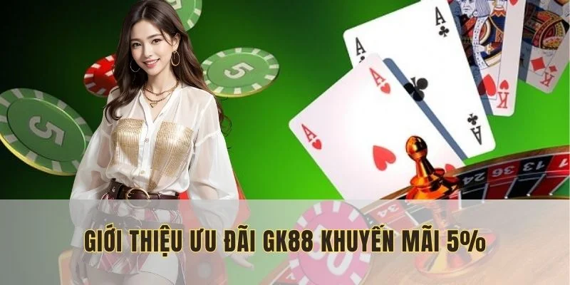 GK88 khuyến mãi 5% là ưu đãi hấp dẫn