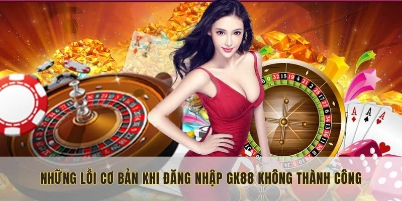 Những lỗi cơ bản khi thực hiện đăng nhập GK88 không thành công
